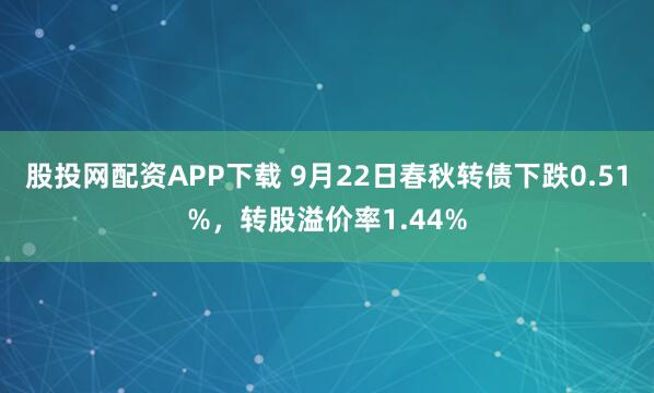 股投网配资APP下载 9月22日春秋转债下跌0.51%，转股溢价率1.44%