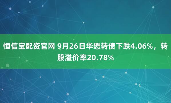 恒信宝配资官网 9月26日华懋转债下跌4.06%，转股溢价率20.78%