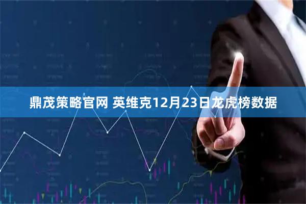 鼎茂策略官网 英维克12月23日龙虎榜数据