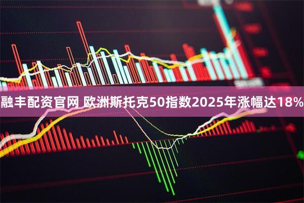 融丰配资官网 欧洲斯托克50指数2025年涨幅达18%
