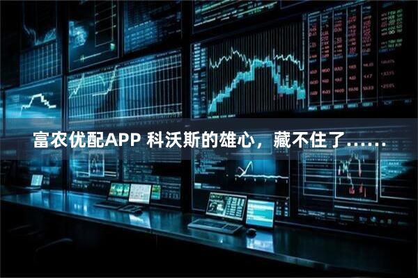 富农优配APP 科沃斯的雄心，藏不住了……