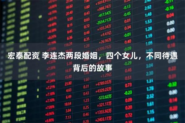 宏泰配资 李连杰两段婚姻，四个女儿，不同待遇背后的故事
